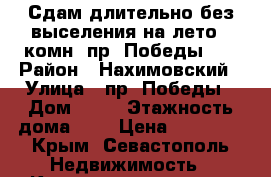 Сдам длительно без выселения на лето 2 комн, пр. Победы 50 › Район ­ Нахимовский › Улица ­ пр. Победы › Дом ­ 50 › Этажность дома ­ 5 › Цена ­ 18 000 - Крым, Севастополь Недвижимость » Квартиры аренда   . Крым,Севастополь